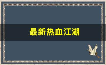 新热血江湖私服：最新热血江湖(最新热血江