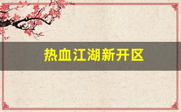 最新开热血江湖私服：热血江湖新开区(热血