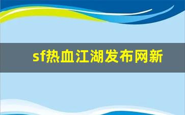 sf热血江湖发布网新开服(热血江湖网游s