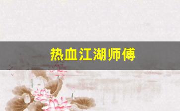 热血江湖师傅(热血江湖师傅传授武功要求)
